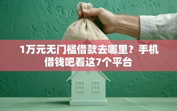 1万元无门槛借款去哪里？手机借钱吧看这7个平台