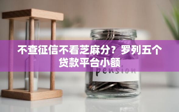 不查征信不看芝麻分？罗列五个贷款平台小额