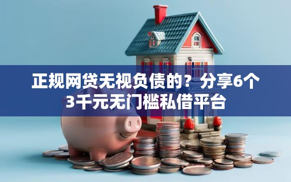 正规网贷无视负债的？分享6个3千元无门槛私借平台