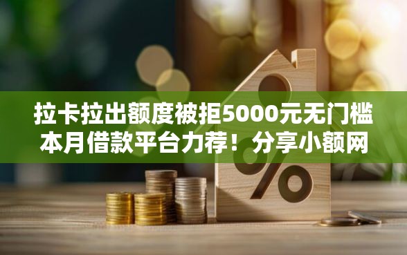 拉卡拉出额度被拒5000元无门槛本月借款平台力荐！分享小额网贷口子5000元无门槛借款