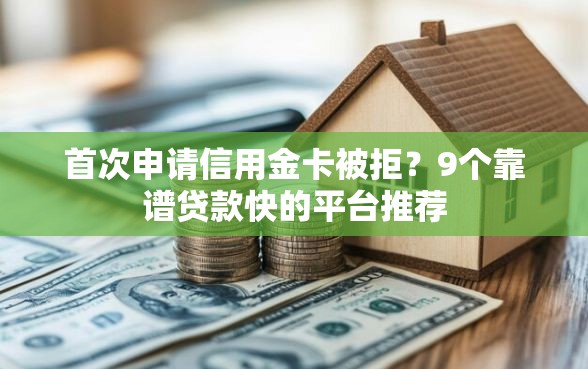 首次申请信用金卡被拒？9个靠谱贷款快的平台推荐