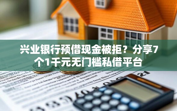 兴业银行预借现金被拒?分享7个1千元无门槛私借平台 兴业银行预借现金被拒?分享7个1千元无门槛私借平台