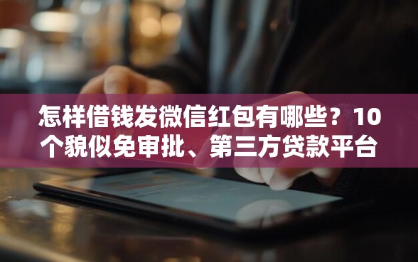 怎样借钱发微信红包有哪些？10个貌似免审批、第三方贷款平台合集