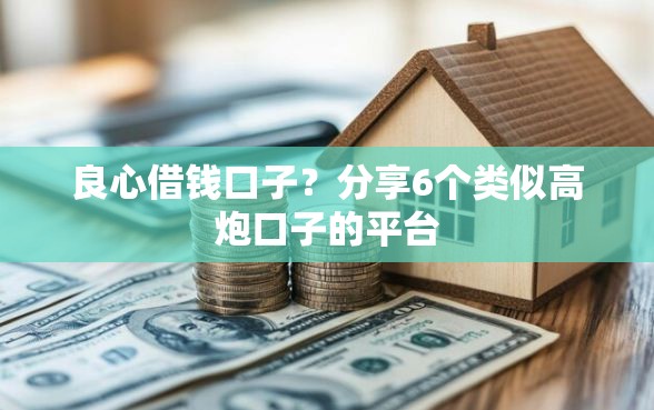 良心借钱口子？分享6个类似高炮口子的平台