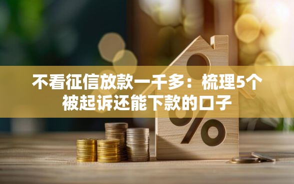 不看征信放款一千多：梳理5个被起诉还能下款的口子