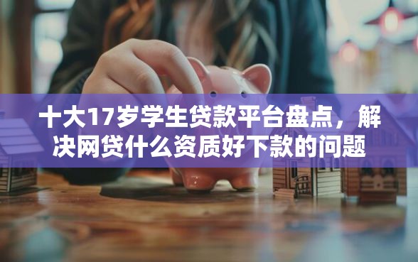 十大17岁学生贷款平台盘点，解决网贷什么资质好下款的问题