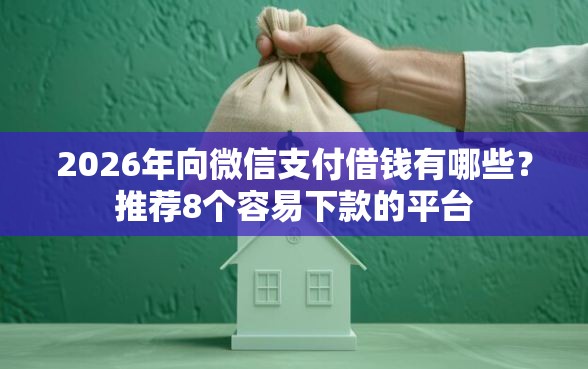 2026年向微信支付借钱有哪些?推荐8个容易下款的平台 2026年向微信支付借钱有哪些?推荐8个容易下款的平台