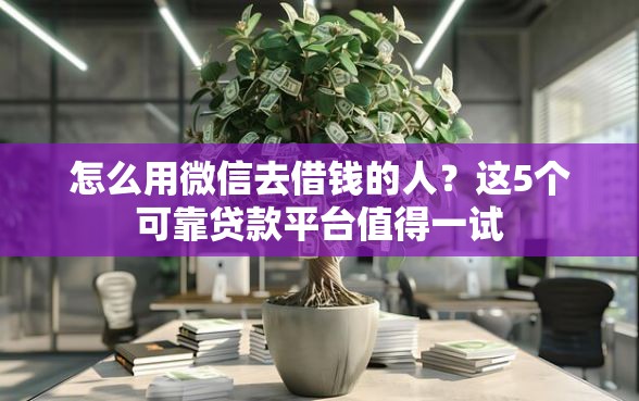 怎么用微信去借钱的人？这5个可靠贷款平台值得一试