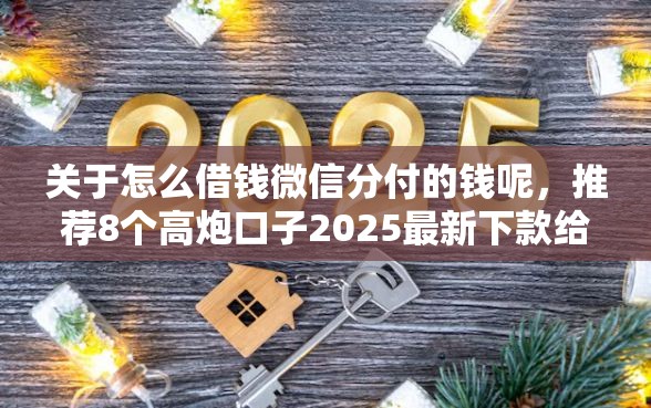 关于怎么借钱微信分付的钱呢,推荐8个高炮口子2025最新下款给你 关于怎么借钱微信分付的钱呢,推荐8个高炮口子2025最新下款给你