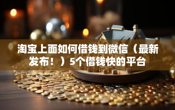 淘宝上面如何借钱到微信（最新发布！）5个借钱快的平台
