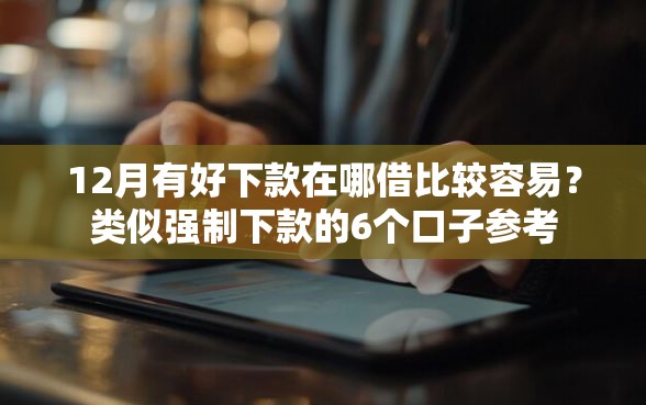 12月有好下款在哪借比较容易？类似强制下款的6个口子参考