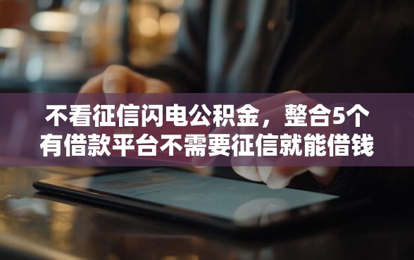 不看征信闪电公积金，整合5个有借款平台不需要征信就能借钱的