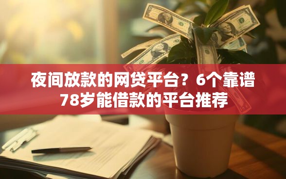 夜间放款的网贷平台？6个靠谱78岁能借款的平台推荐