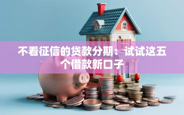 不看征信的贷款分期：试试这五个借款新口子