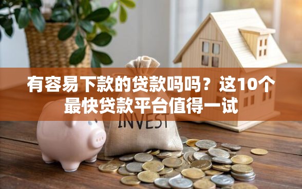 有容易下款的贷款吗吗？这10个最快贷款平台值得一试