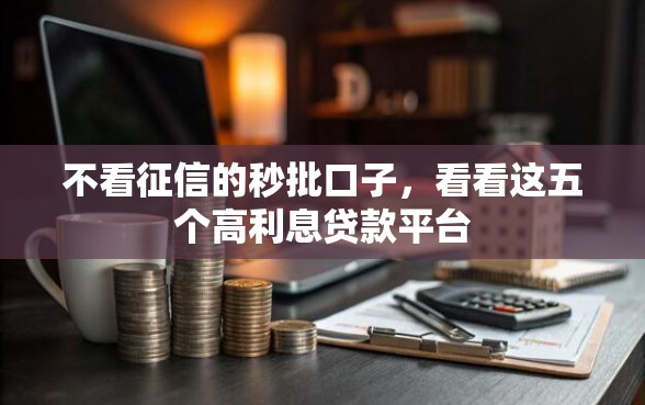 不看征信的秒批口子，看看这五个高利息贷款平台