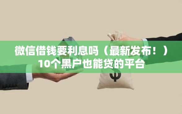 微信借钱要利息吗（最新发布！）10个黑户也能贷的平台