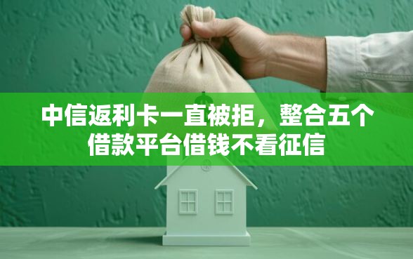 中信返利卡一直被拒，整合五个借款平台借钱不看征信