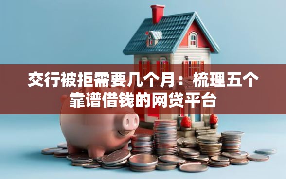 交行被拒需要几个月：梳理五个靠谱借钱的网贷平台