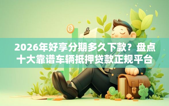 2026年好享分期多久下款？盘点十大靠谱车辆抵押贷款正规平台