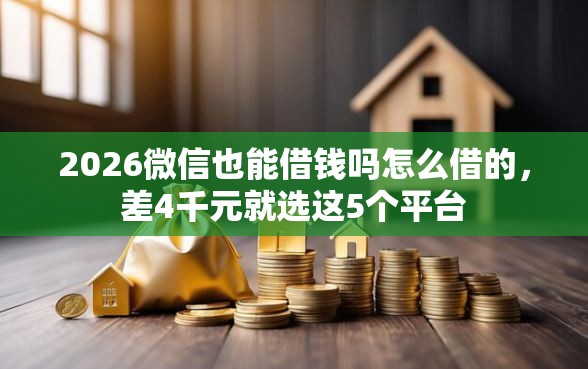 2026微信也能借钱吗怎么借的，差4千元就选这5个平台