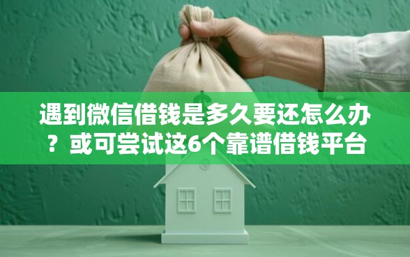 遇到微信借钱是多久要还怎么办？或可尝试这6个靠谱借钱平台