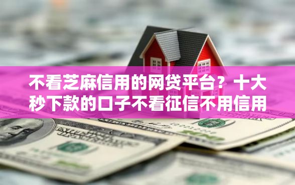 不看芝麻信用的网贷平台？十大秒下款的口子不看征信不用信用卡推荐