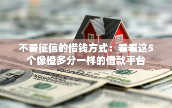 不看征信的借钱方式：看看这5个像橙多分一样的借款平台