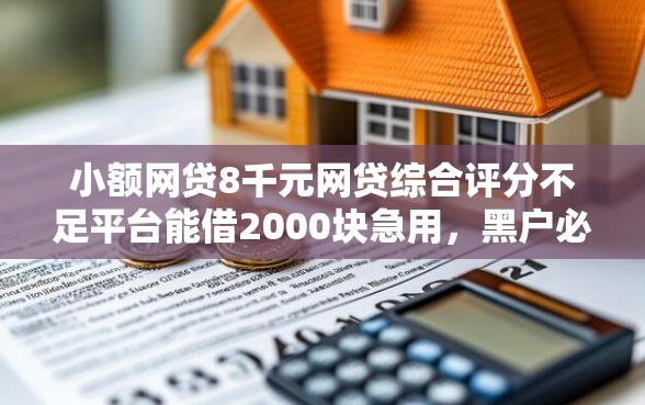 小额网贷8千元网贷综合评分不足平台能借2000块急用，黑户必过秒下款的7个平台介绍