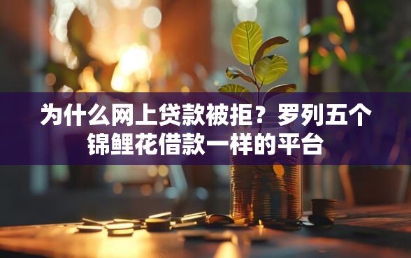 为什么网上贷款被拒？罗列五个锦鲤花借款一样的平台