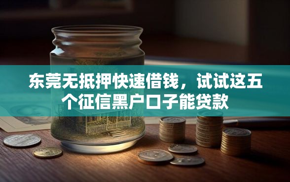 东莞无抵押快速借钱，试试这五个征信黑户口子能贷款