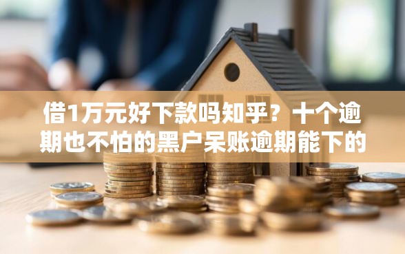 借1万元好下款吗知乎？十个逾期也不怕的黑户呆账逾期能下的口子