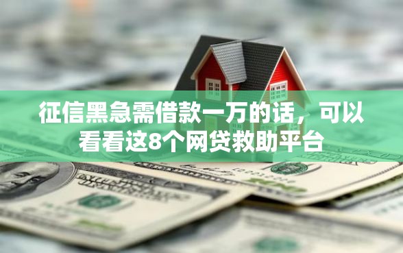 征信黑急需借款一万的话，可以看看这8个网贷救助平台