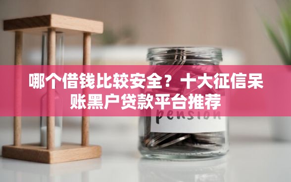 哪个借钱比较安全？十大征信呆账黑户贷款平台推荐