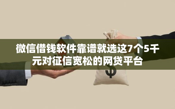 微信借钱软件靠谱就选这7个5千元对征信宽松的网贷平台