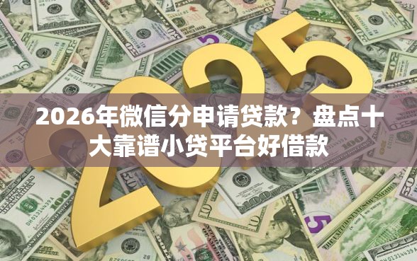 2026年微信分申请贷款？盘点十大靠谱小贷平台好借款