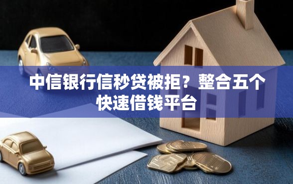 中信银行信秒贷被拒？整合五个快速借钱平台