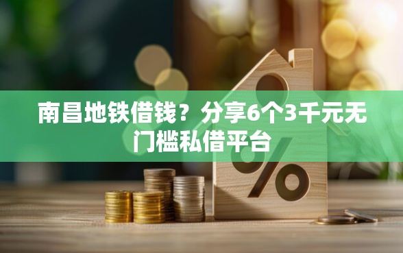 南昌地铁借钱？分享6个3千元无门槛私借平台