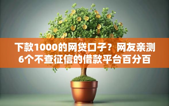 下款1000的网贷口子？网友亲测6个不查征信的借款平台百分百通过盘点