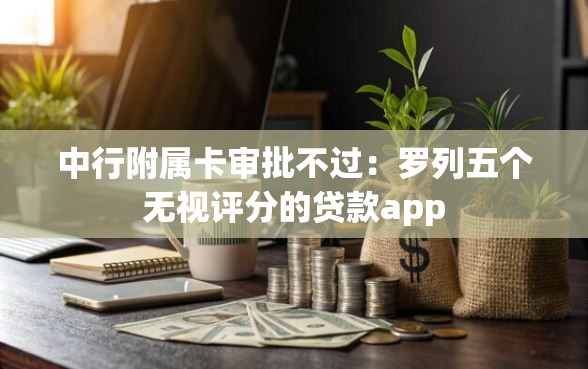 中行附属卡审批不过:罗列五个无视评分的贷款app 中行附属卡审批不过:罗列五个无视评分的贷款app