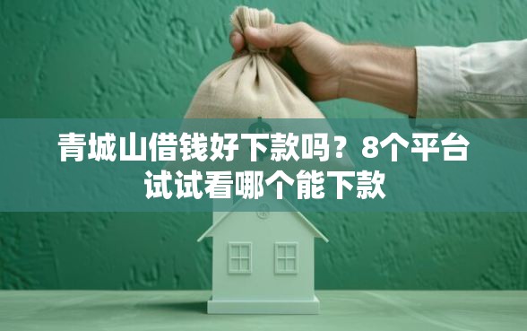 青城山借钱好下款吗？8个平台试试看哪个能下款