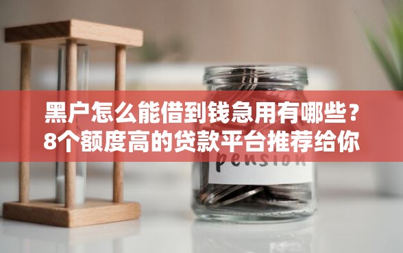 黑户怎么能借到钱急用有哪些?8个额度高的贷款平台推荐给你 黑户怎么能借到钱急用有哪些?8个额度高的贷款平台推荐给你