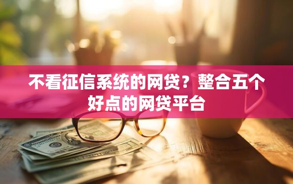 不看征信系统的网贷？整合五个好点的网贷平台