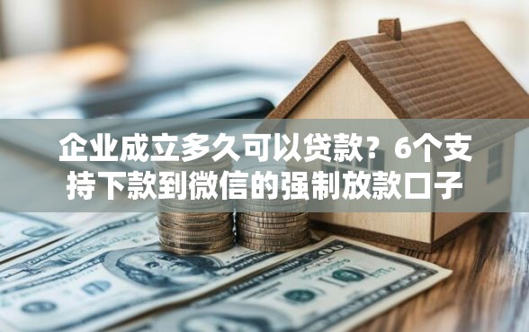 企业成立多久可以贷款？6个支持下款到微信的强制放款口子