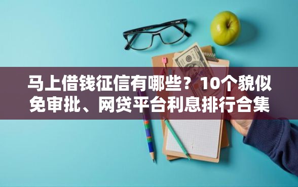 马上借钱征信有哪些？10个貌似免审批、网贷平台利息排行合集