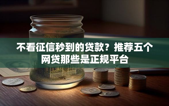 不看征信秒到的贷款？推荐五个网贷那些是正规平台