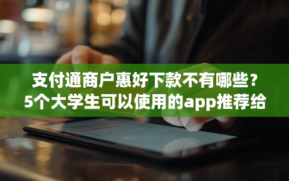 支付通商户惠好下款不有哪些？5个大学生可以使用的app推荐给你