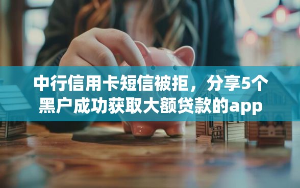 中行信用卡短信被拒，分享5个黑户成功获取大额贷款的app