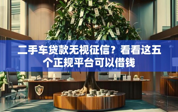 二手车贷款无视征信？看看这五个正规平台可以借钱