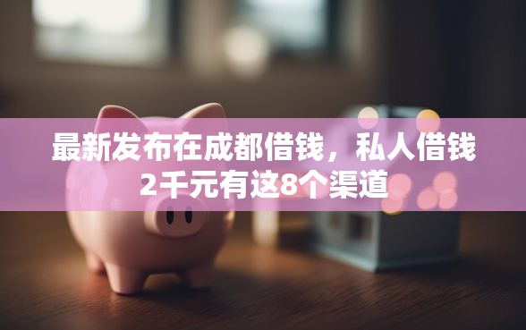 最新发布在成都借钱，私人借钱2千元有这8个渠道